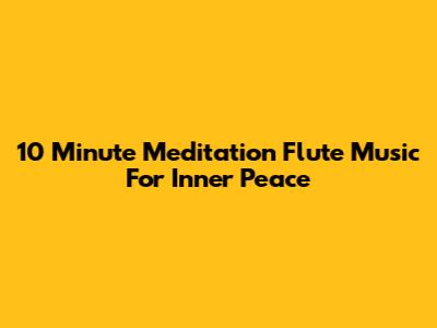 10 Minute Meditation Flute Music For Inner Peace