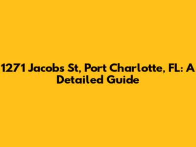 1271 Jacobs St, Port Charlotte, FL: A Detailed Guide