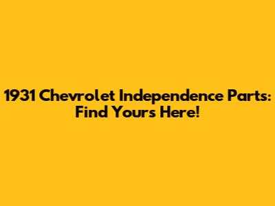 1931 Chevrolet Independence Parts: Find Yours Here!