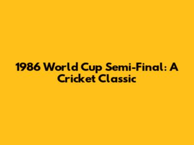 1986 World Cup Semi-Final: A Cricket Classic