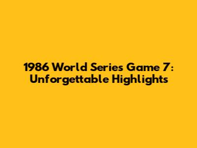 1986 World Series Game 7: Unforgettable Highlights