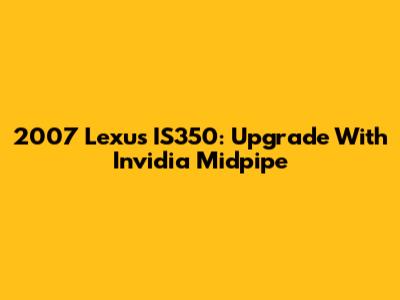 2007 Lexus IS350: Upgrade With Invidia Midpipe