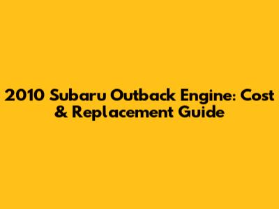2010 Subaru Outback Engine: Cost & Replacement Guide