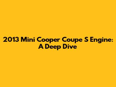 2013 Mini Cooper Coupe S Engine: A Deep Dive