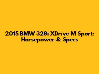 2015 BMW 328i XDrive M Sport: Horsepower & Specs