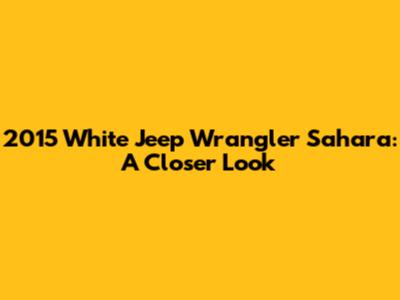 2015 White Jeep Wrangler Sahara: A Closer Look