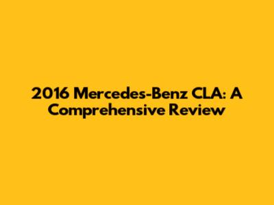 2016 Mercedes-Benz CLA: A Comprehensive Review