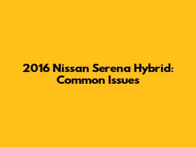 2016 Nissan Serena Hybrid: Common Issues