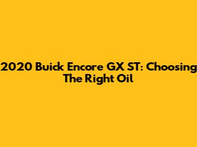 2020 Buick Encore GX ST: Choosing The Right Oil