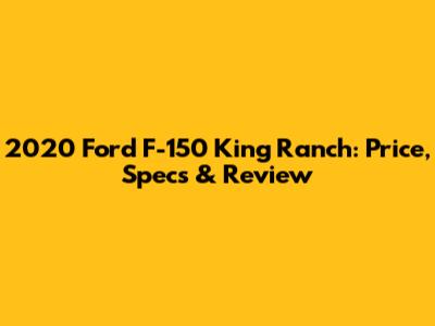 2020 Ford F-150 King Ranch: Price, Specs & Review