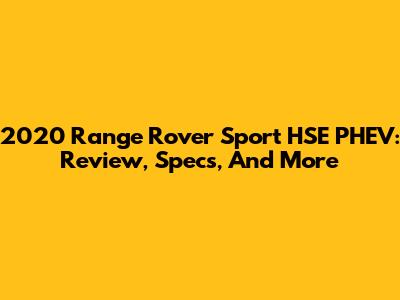 2020 Range Rover Sport HSE PHEV: Review, Specs, And More