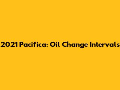 2021 Pacifica: Oil Change Intervals