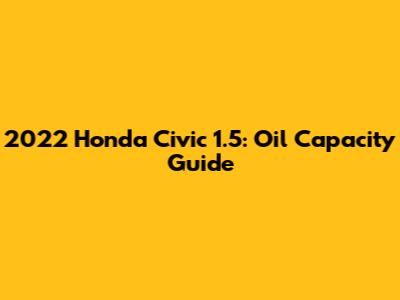 2022 Honda Civic 1.5: Oil Capacity Guide