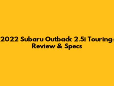 2022 Subaru Outback 2.5i Touring: Review & Specs