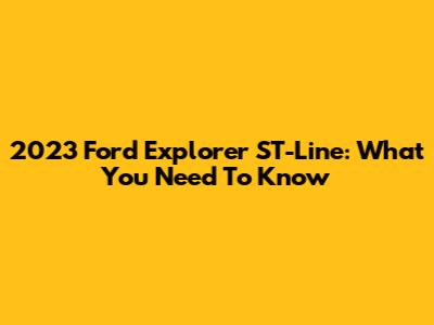2023 Ford Explorer ST-Line: What You Need To Know