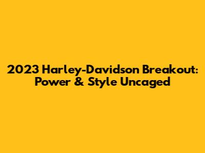 2023 Harley-Davidson Breakout: Power & Style Uncaged