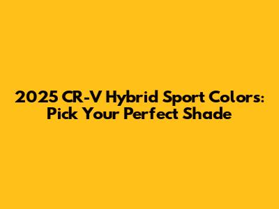 2025 CR-V Hybrid Sport Colors: Pick Your Perfect Shade