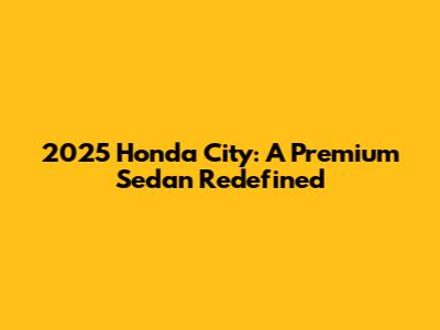 2025 Honda City: A Premium Sedan Redefined