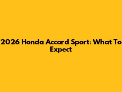 2026 Honda Accord Sport: What To Expect