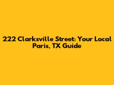 222 Clarksville Street: Your Local Paris, TX Guide