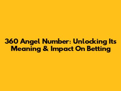 360 Angel Number: Unlocking Its Meaning & Impact On Betting