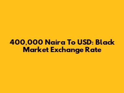 400,000 Naira To USD: Black Market Exchange Rate