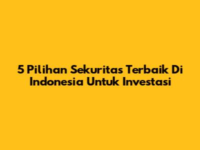 5 Pilihan Sekuritas Terbaik Di Indonesia Untuk Investasi