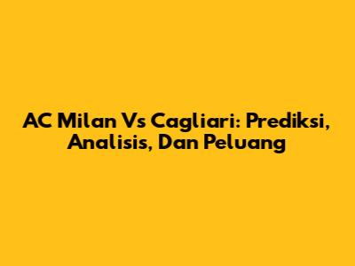 AC Milan Vs Cagliari: Prediksi, Analisis, Dan Peluang