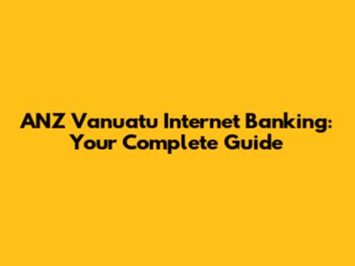 ANZ Vanuatu Internet Banking: Your Complete Guide