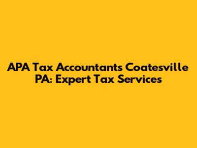 APA Tax Accountants Coatesville PA: Expert Tax Services