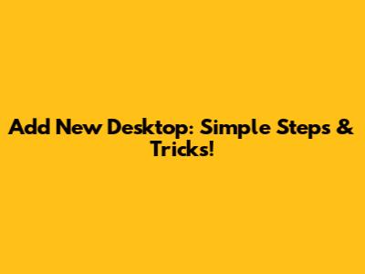 Add New Desktop: Simple Steps & Tricks!