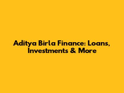 Aditya Birla Finance: Loans, Investments & More