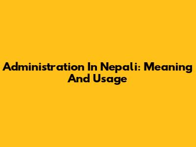 Administration In Nepali: Meaning And Usage