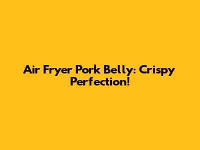 Air Fryer Pork Belly: Crispy Perfection!