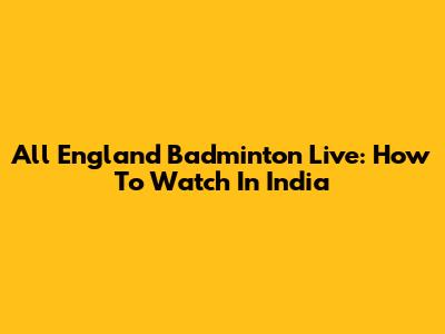 All England Badminton Live: How To Watch In India