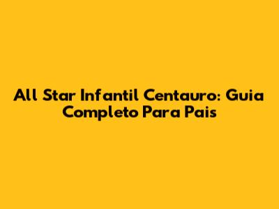 All Star Infantil Centauro: Guia Completo Para Pais