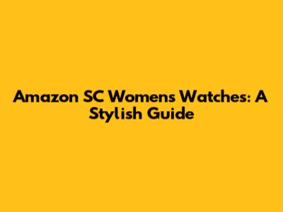 Amazon SC Women's Watches: A Stylish Guide