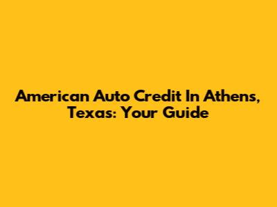 American Auto Credit In Athens, Texas: Your Guide