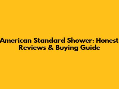 American Standard Shower: Honest Reviews & Buying Guide