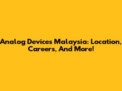 Analog Devices Malaysia: Location, Careers, And More!