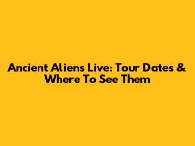 Ancient Aliens Live: Tour Dates & Where To See Them