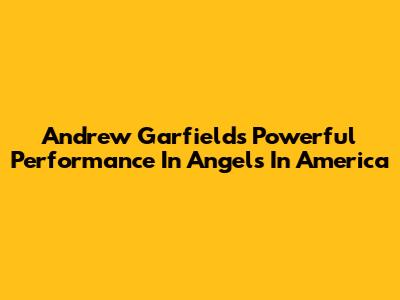 Andrew Garfield's Powerful Performance In Angels In America