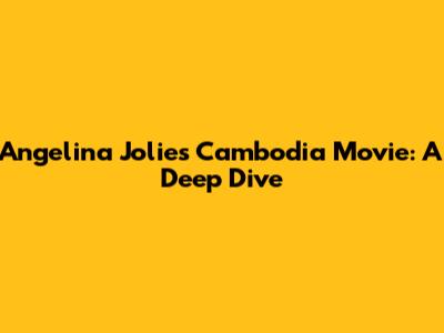 Angelina Jolie's Cambodia Movie: A Deep Dive