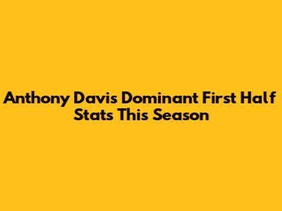 Anthony Davis' Dominant First Half Stats This Season