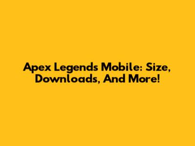 Apex Legends Mobile: Size, Downloads, And More!