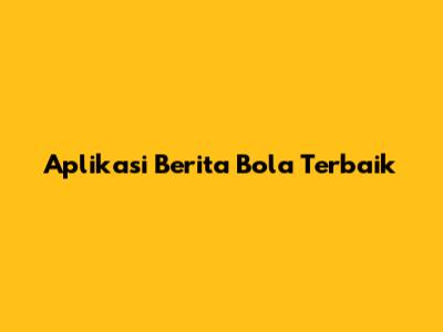 Aplikasi Berita Bola Terbaik