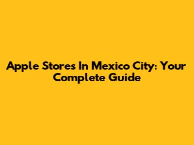 Apple Stores In Mexico City: Your Complete Guide