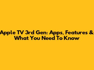 Apple TV 3rd Gen: Apps, Features & What You Need To Know