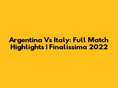 Argentina Vs Italy: Full Match Highlights | Finalissima 2022