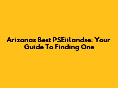 Arizona's Best PSEiilandse: Your Guide To Finding One